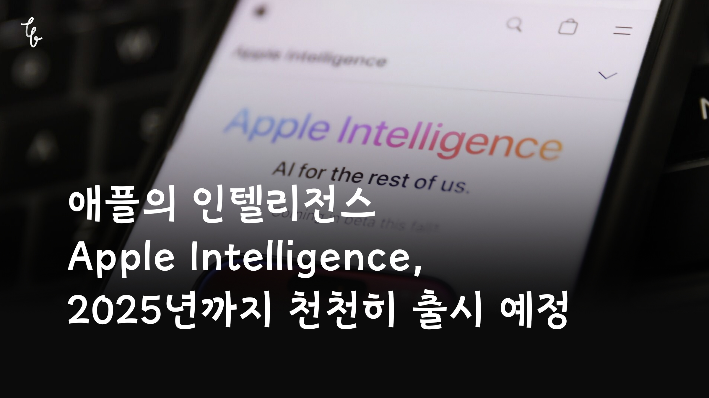 애플의 인텔리전스 Apple Intelligence, 2025년까지 천천히 출시 예정