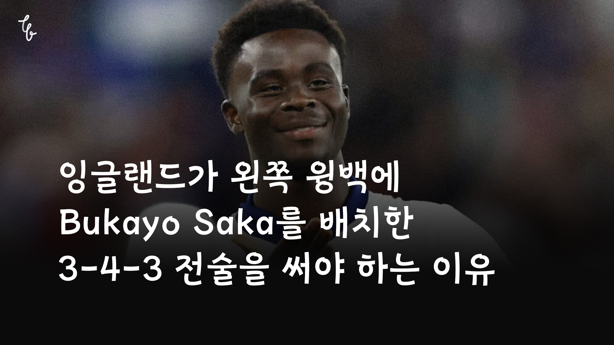 잉글랜드가 왼쪽 윙백에 Bukayo Saka를 배치한 3-4-3 전술을 써야 하는 이유